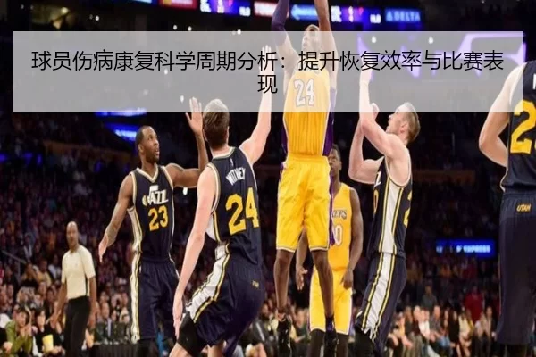 球员伤病康复科学周期分析：提升恢复效率与比赛表现